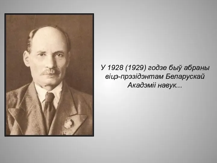 У 1928 (1929) годзе быў абраны віцэ-прэзідэнтам Беларускай Акадэміі навук...