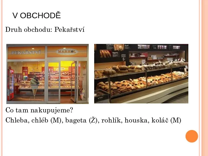 V OBCHODĚ Druh obchodu: Pekařství Co tam nakupujeme? Chleba, chléb (M), bageta