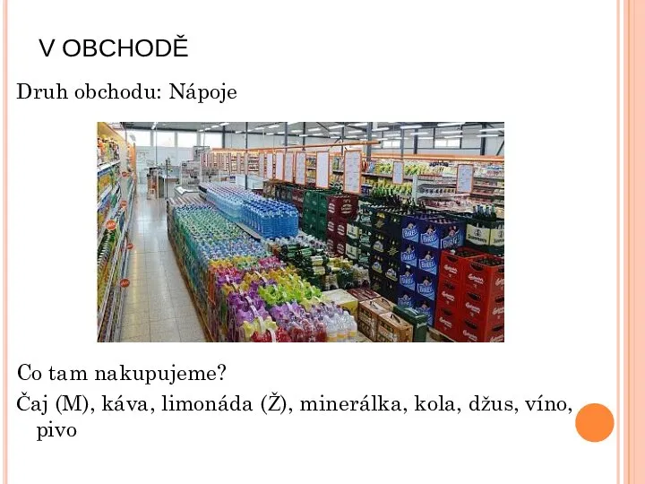 V OBCHODĚ Druh obchodu: Nápoje Co tam nakupujeme? Čaj (M), káva, limonáda