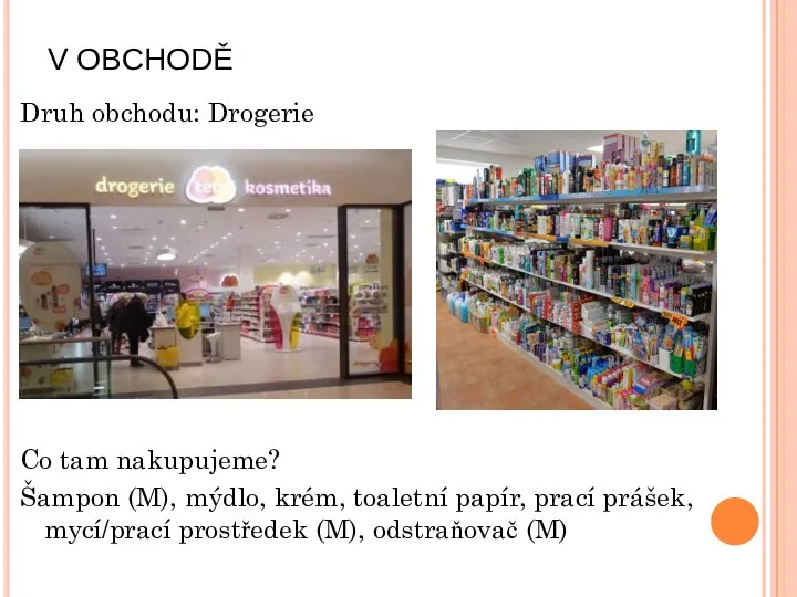 V OBCHODĚ Druh obchodu: Drogerie Co tam nakupujeme? Šampon (M), mýdlo, krém,