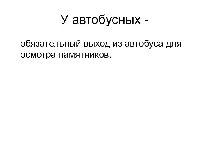 У автобусных - обязательный выход из автобуса для осмотра памятников.