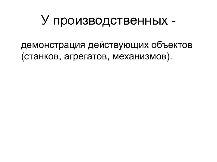 У производственных - демонстрация действующих объектов (станков, агрегатов, механизмов).