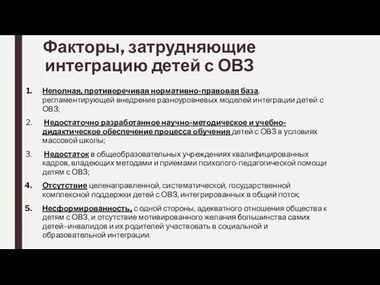 Факторы, затрудняющие интеграцию детей с ОВЗ Неполная, противоречивая нормативно-правовая база, регламентирующей внедрение