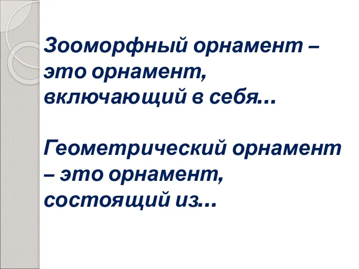 Зооморфный орнамент – это орнамент, включающий в себя… Геометрический орнамент – это орнамент, состоящий из…