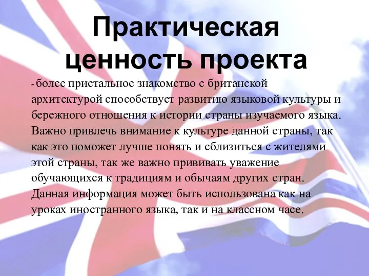 Практическая ценность проекта - более пристальное знакомство с британской архитектурой способствует развитию