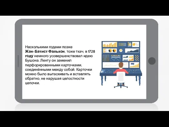 Несколькими годами позже Жан-Батист Фалькон, тоже ткач, в 1728 году немного усовершенствовал