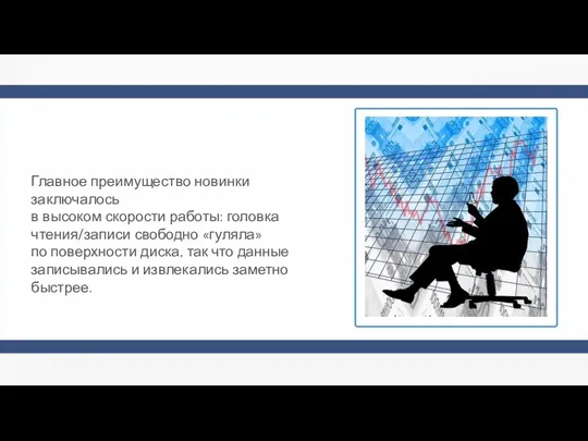 Главное преимущество новинки заключалось в высоком скорости работы: головка чтения/записи свободно «гуляла»