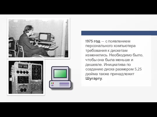 1975 год — с появлением персонального компьютера требования к дискетам изменились. Необходимо
