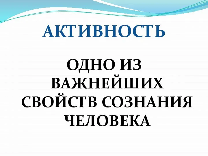 АКТИВНОСТЬ ОДНО ИЗ ВАЖНЕЙШИХ СВОЙСТВ СОЗНАНИЯ ЧЕЛОВЕКА