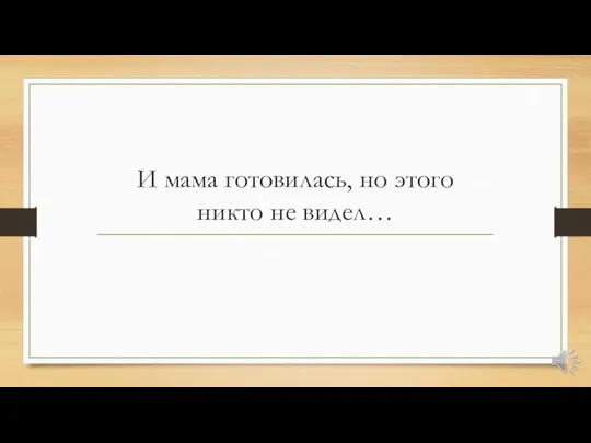 И мама готовилась, но этого никто не видел…