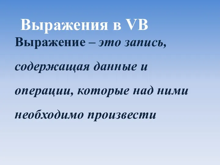 Выражения в VB Выражение – это запись, содержащая данные и операции, которые над ними необходимо произвести