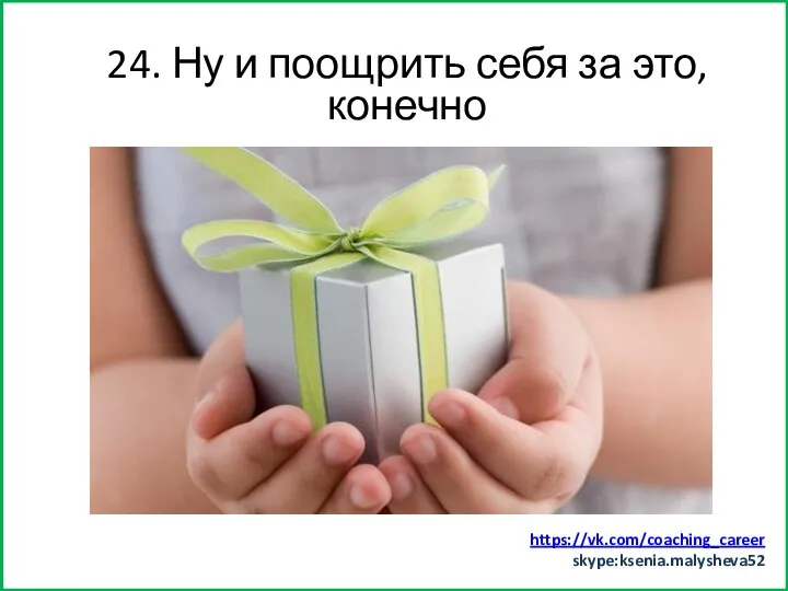 Заняться спортом (хотя бы минут 15) 24. Ну и поощрить себя за это, конечно https://vk.com/coaching_career skype:ksenia.malysheva52