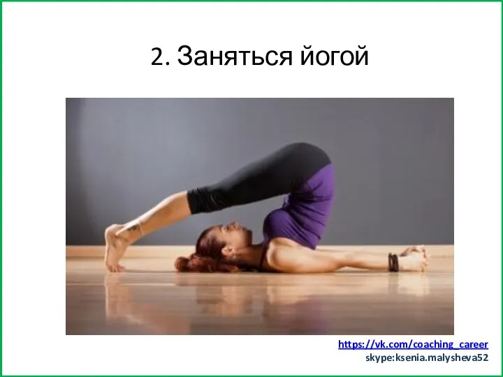 Заняться спортом (хотя бы минут 15) 2. Заняться йогой https://vk.com/coaching_career skype:ksenia.malysheva52