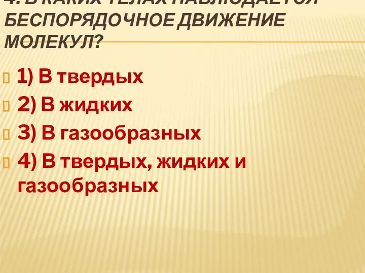 4. В КАКИХ ТЕЛАХ НАБЛЮДАЕТСЯ БЕСПОРЯДОЧНОЕ ДВИЖЕНИЕ МОЛЕКУЛ? 1) В твердых 2)