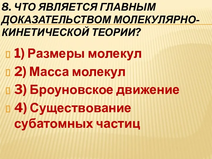 8. ЧТО ЯВЛЯЕТСЯ ГЛАВНЫМ ДОКАЗАТЕЛЬСТВОМ МОЛЕКУЛЯРНО-КИНЕТИЧЕСКОЙ ТЕОРИИ? 1) Размеры молекул 2) Масса