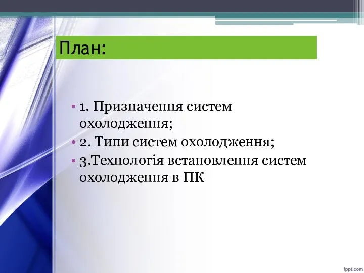 План: 1. Призначення систем охолодження; 2. Типи систем охолодження; 3.Технологія встановлення систем охолодження в ПК