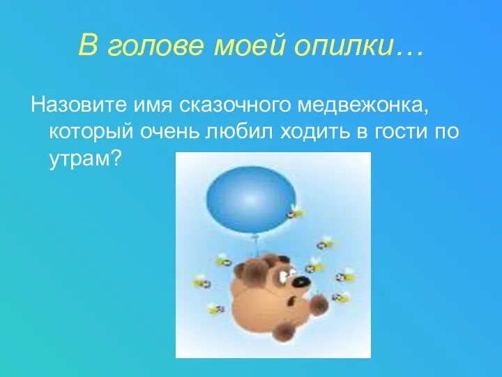 В голове моей опилки… Назовите имя сказочного медвежонка, который очень любил ходить в гости по утрам?