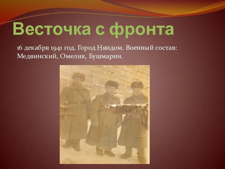 16 декабря 1941 год. Город Няндом. Военный состав: Медвинский, Омелик, Бушмарин. Весточка с фронта