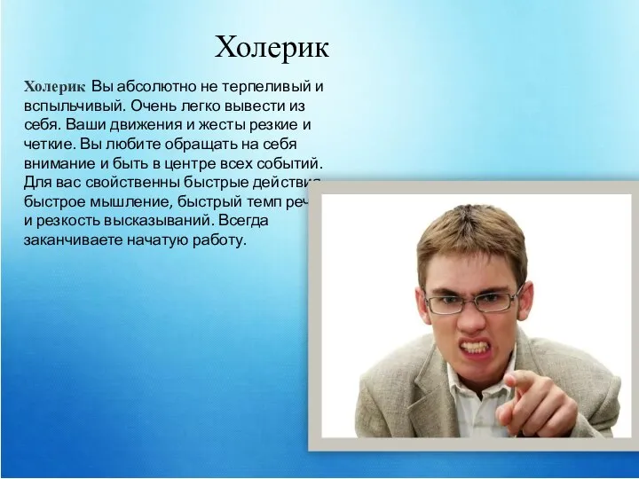 Холерик Холерик Вы абсолютно не терпеливый и вспыльчивый. Очень легко вывести из