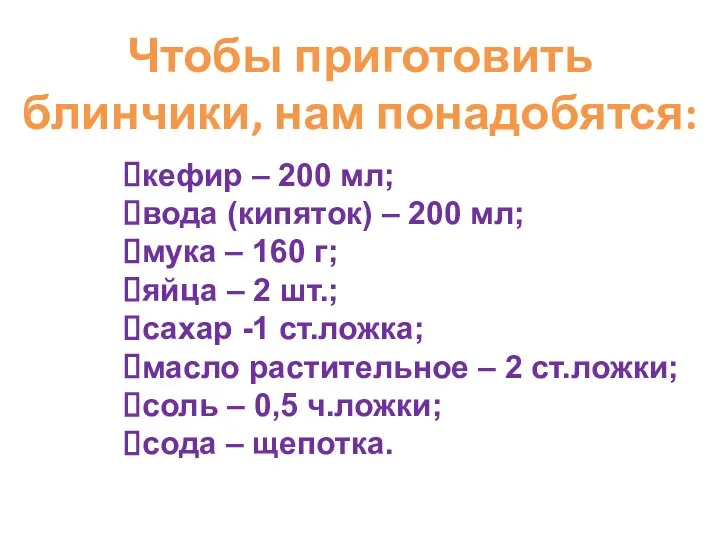 Чтобы приготовить блинчики, нам понадобятся: кефир – 200 мл; вода (кипяток) –