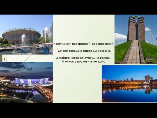 И нет земли прекрасней, вдохновенней, Где все творцом-народом создано. Донбасс никто не