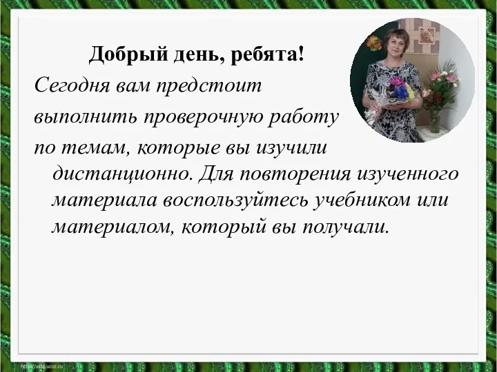 Добрый день, ребята! Сегодня вам предстоит выполнить проверочную работу по темам, которые