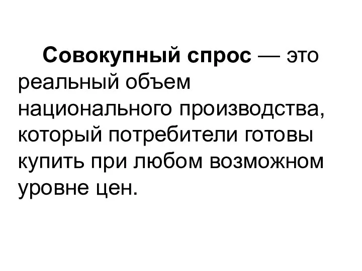 Совокупный спрос — это реальный объем национального производства, который потребители готовы купить