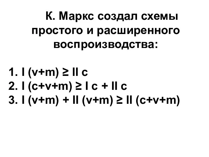 К. Маркс создал схемы простого и расширенного воспроизводства: 1. I (v+m) ≥