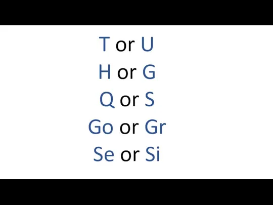 T or U H or G Q or S Go or Gr Se or Si