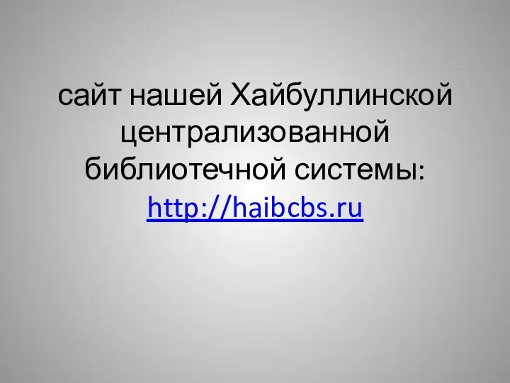 сайт нашей Хайбуллинской централизованной библиотечной системы: http://haibcbs.ru