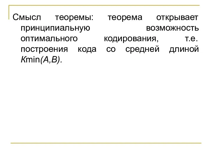 Смысл теоремы: теорема открывает принципиальную возможность оптимального кодирования, т.е. построения кода со средней длиной Кmin(А,В).