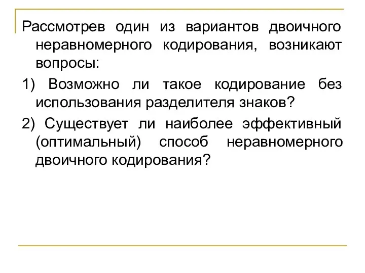 Рассмотрев один из вариантов двоичного неравномерного кодирования, возникают вопросы: 1) Возможно ли