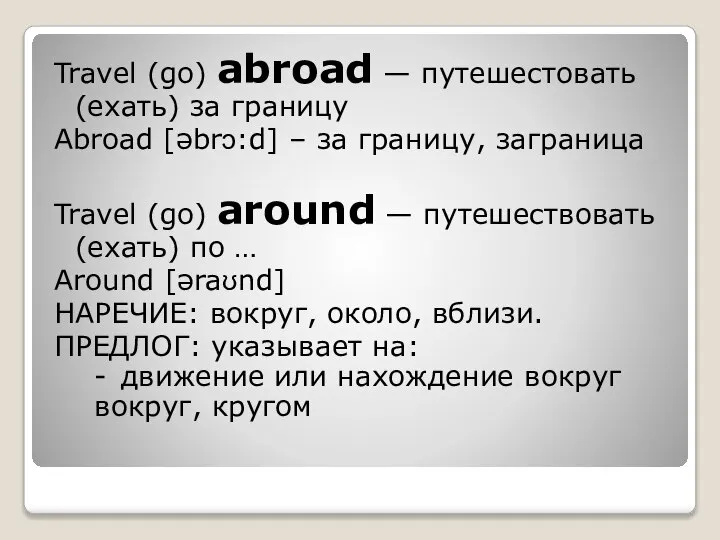 Travel (go) abroad — путешестовать (ехать) за границу Abroad [əbrɔ:d] – за