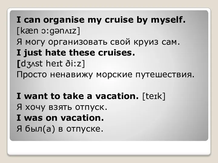 I can organise my cruise by myself. [kæn ɔ:ɡənʌɪz] Я могу организовать