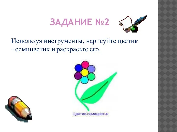 Используя инструменты, нарисуйте цветик - семицветик и раскрасьте его. ЗАДАНИЕ №2