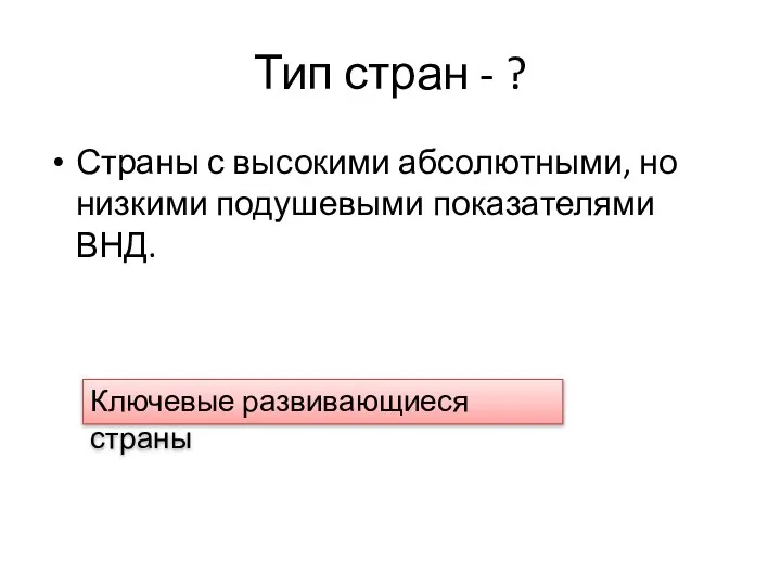 Тип стран - ? Страны с высокими абсолютными, но низкими подушевыми показателями ВНД. Ключевые развивающиеся страны