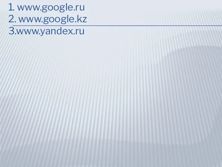 1. www.google.ru 2. www.google.kz 3.www.yandex.ru