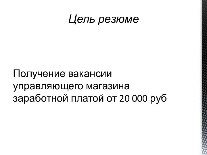 Цель резюме Получение вакансии управляющего магазина заработной платой от 20 000 руб