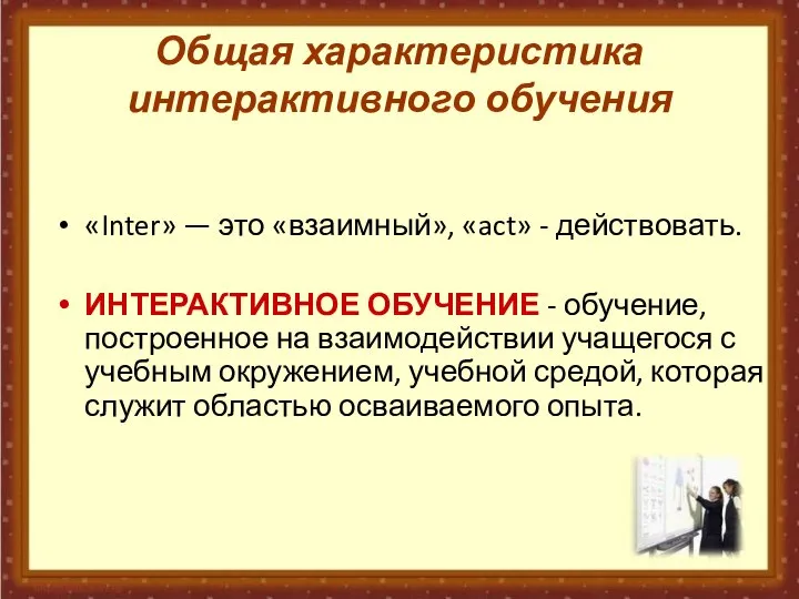 Общая характеристика интерактивного обучения «Inter» — это «взаимный», «act» - действовать. ИНТЕРАКТИВНОЕ