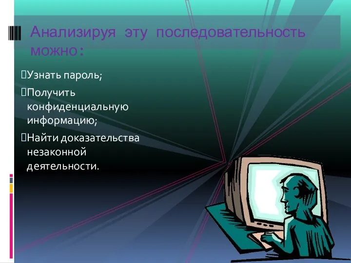 Узнать пароль; Получить конфиденциальную информацию; Найти доказательства незаконной деятельности. Анализируя эту последовательность можно: