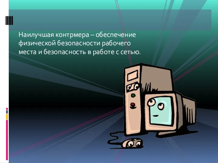 Наилучшая контрмера – обеспечение физической безопасности рабочего места и безопасность в работе с сетью.