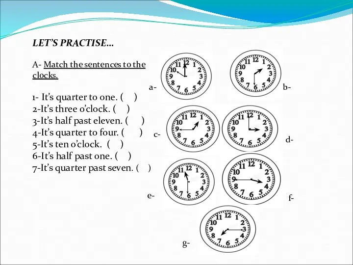 LET’S PRACTISE… A- Match the sentences to the clocks. 1- It’s quarter