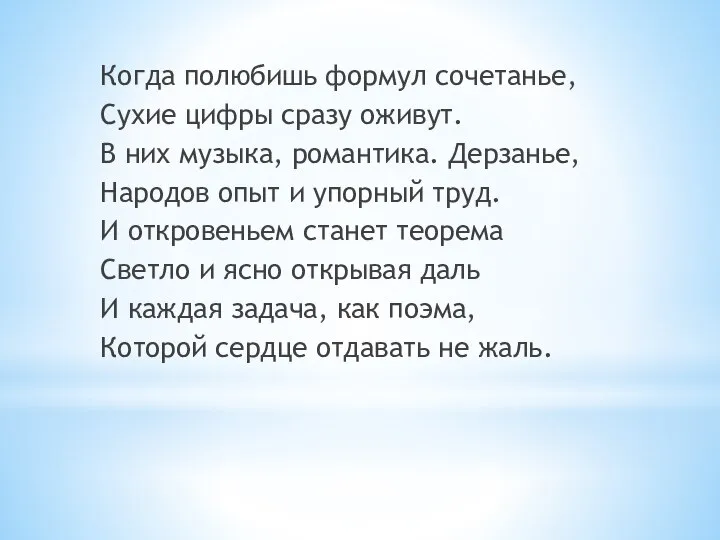 Когда полюбишь формул сочетанье, Сухие цифры сразу оживут. В них музыка, романтика.