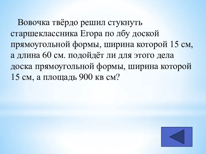 Вовочка твёрдо решил стукнуть старшеклассника Егора по лбу доской прямоугольной формы, ширина