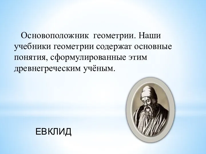 Основоположник геометрии. Наши учебники геометрии содержат основные понятия, сформулированные этим древнегреческим учёным. ЕВКЛИД