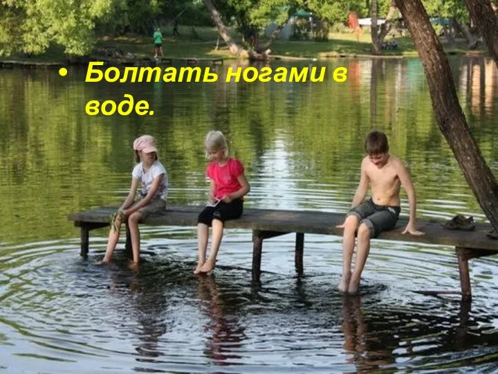 Болтать ногами в воде.