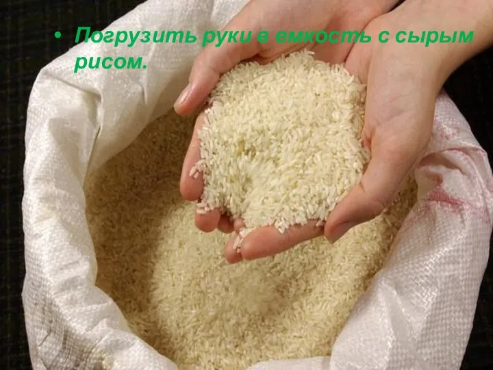 Погрузить руки в емкость с сырым рисом.