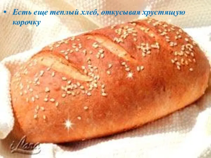 Есть еще теплый хлеб, откусывая хрустящую корочку