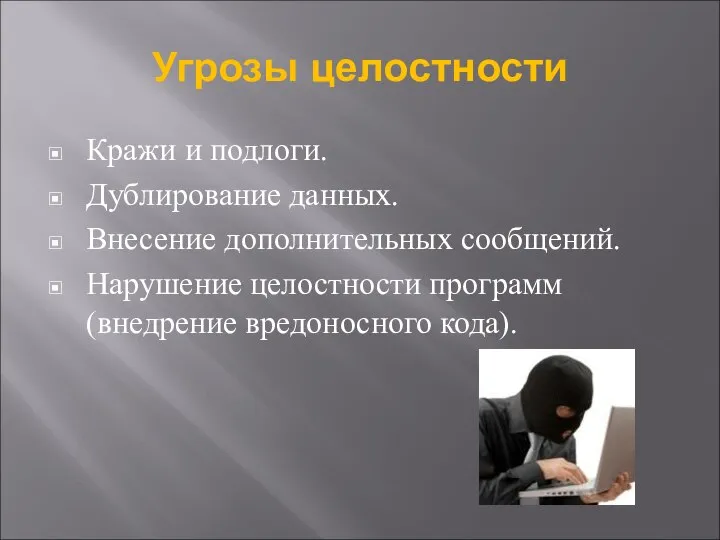 Угрозы целостности Кражи и подлоги. Дублирование данных. Внесение дополнительных сообщений. Нарушение целостности программ (внедрение вредоносного кода).