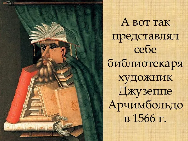 А вот так представлял себе библиотекаря художник Джузеппе Арчимбольдо в 1566 г.